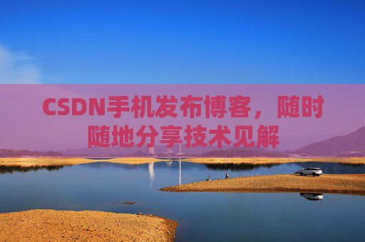 CSDN手机发布博客，随时随地分享技术见解
