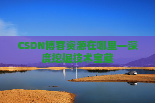 CSDN博客资源在哪里—深度挖掘技术宝藏